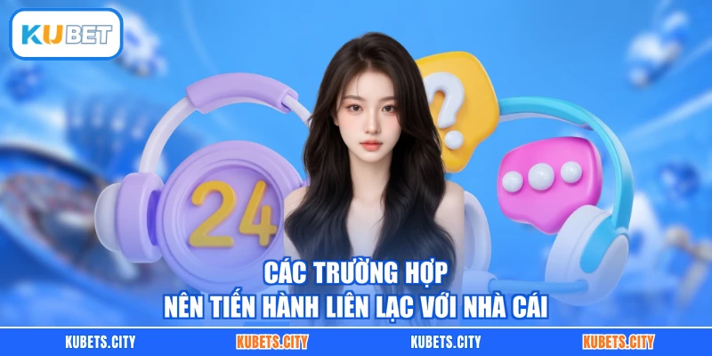 Các trường hợp nên tiến hành liên lạc với nhà cái