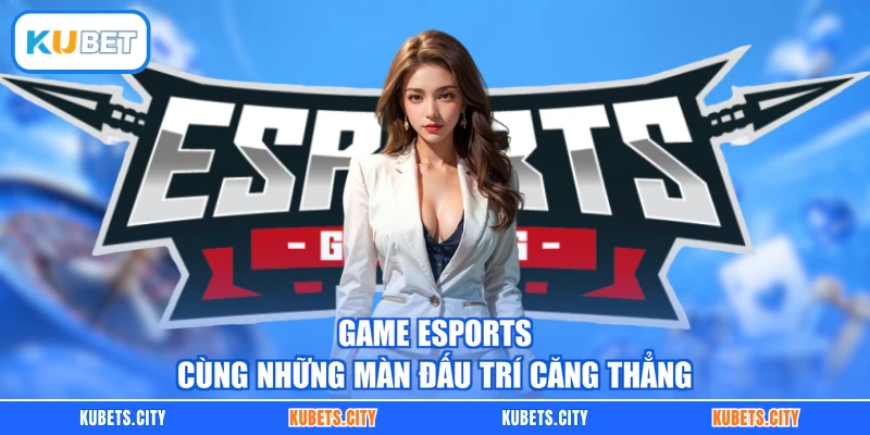 Game Esports cùng những màn đấu trí căng thẳng