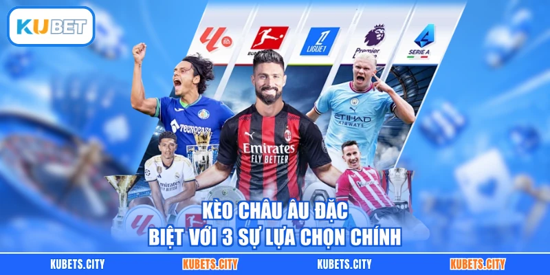 Kèo châu Âu đặc biệt với 3 sự lựa chọn chính