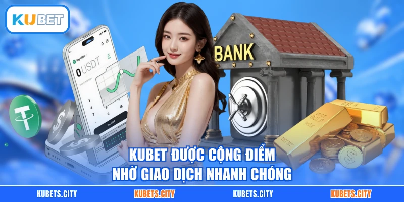 KUBET được cộng điểm nhờ giao dịch nhanh chóng