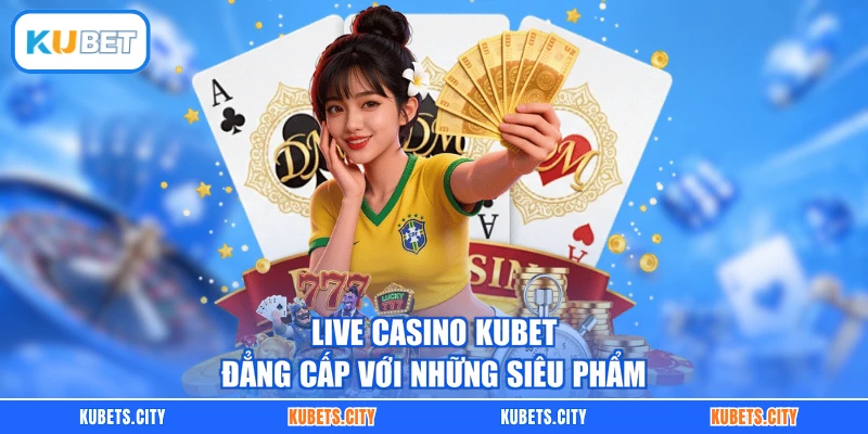 Live casino KUBET đẳng cấp với những siêu phẩm